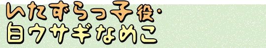 いたずらっ子役・白ウサギなめこ